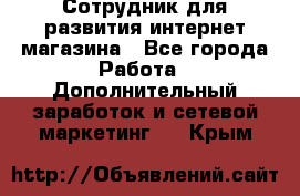 Сотрудник для развития интернет-магазина - Все города Работа » Дополнительный заработок и сетевой маркетинг   . Крым